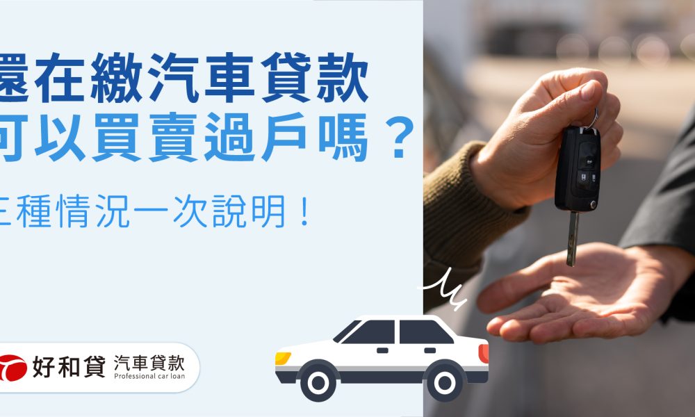 還在繳汽車貸款可以買賣過戶嗎？三種情況一次說明 !